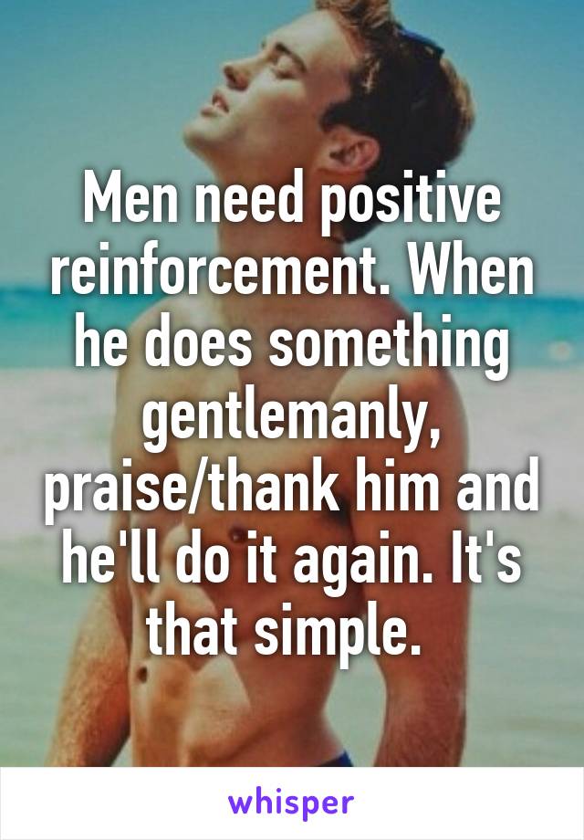 Men need positive reinforcement. When he does something gentlemanly, praise/thank him and he'll do it again. It's that simple. 