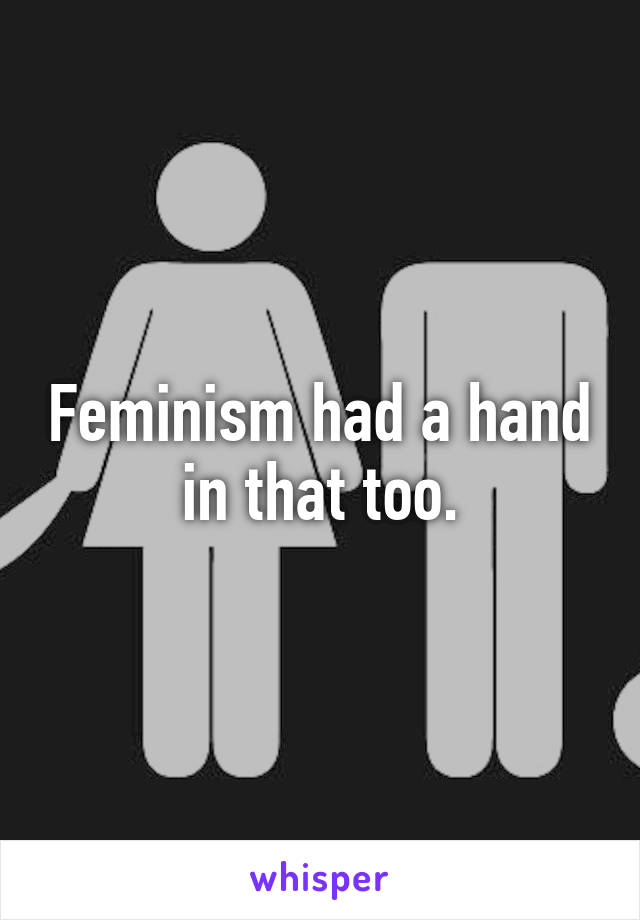 Feminism had a hand in that too.