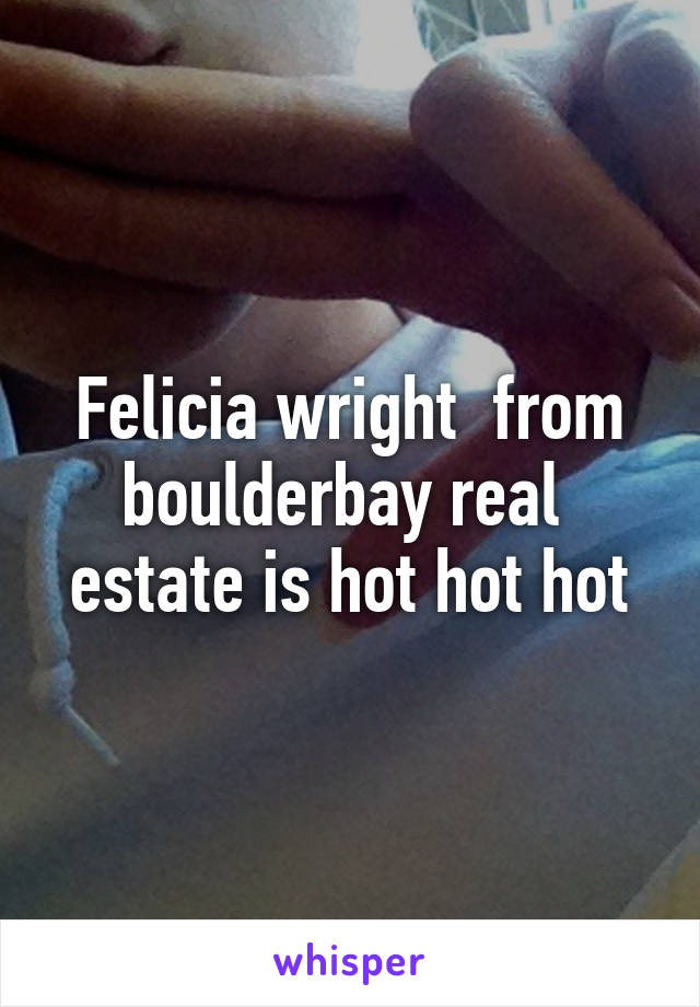 Felicia wright  from boulderbay real  estate is hot hot hot