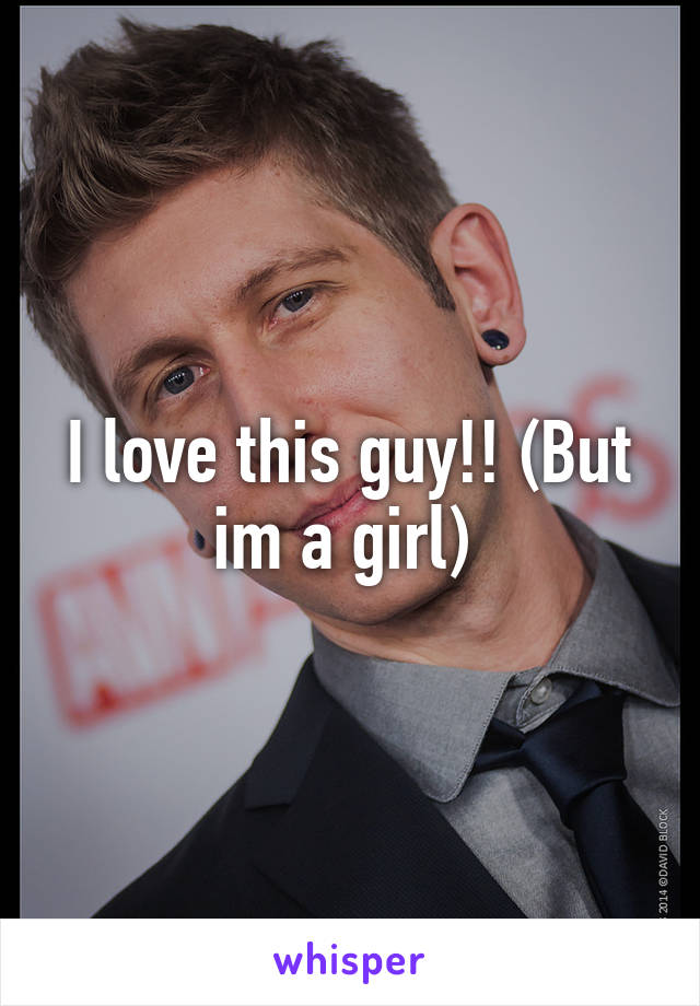 I love this guy!! (But im a girl) 