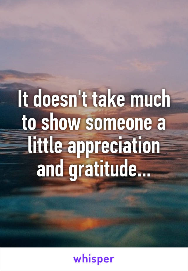 It doesn't take much to show someone a little appreciation and gratitude...