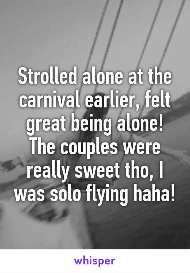 Strolled alone at the carnival earlier, felt great being alone! The couples were really sweet tho, I was solo flying haha!