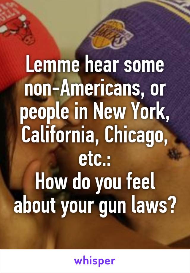 Lemme hear some non-Americans, or people in New York, California, Chicago, etc.:
How do you feel about your gun laws?