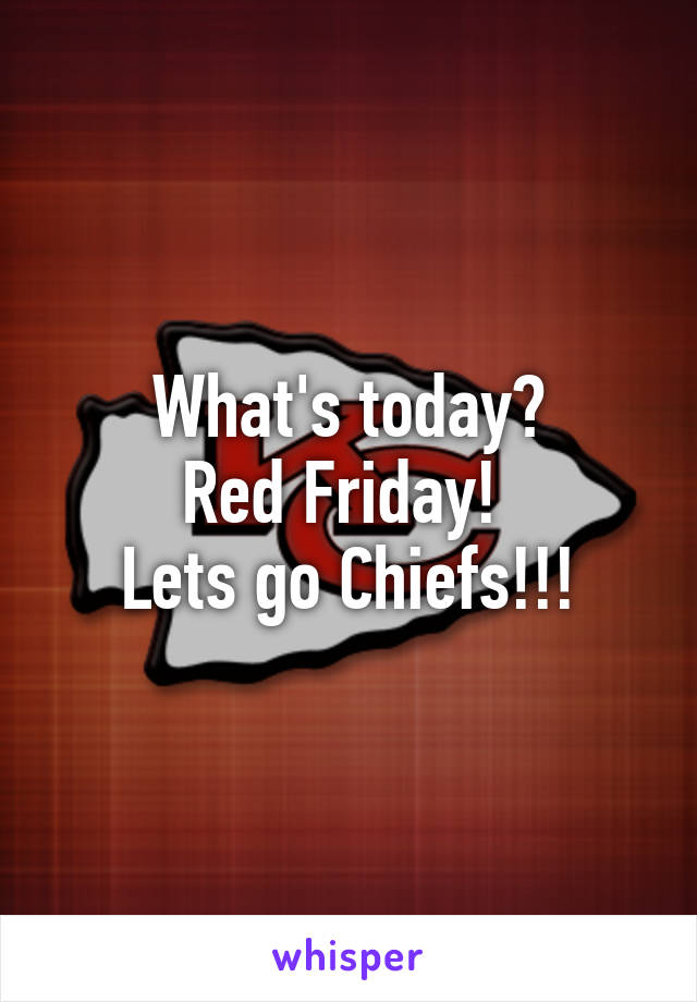 What's today?
Red Friday! 
Lets go Chiefs!!!