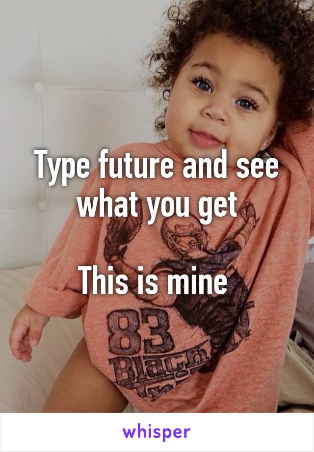 Type future and see what you get

This is mine 