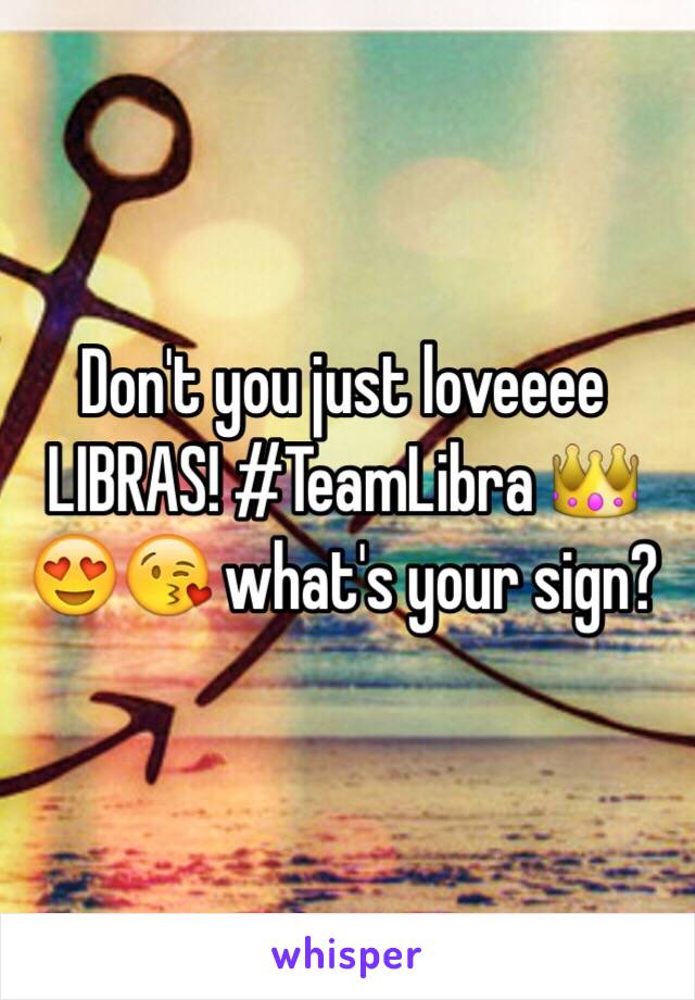 Don't you just loveeee LIBRAS! #TeamLibra 👑😍😘 what's your sign? 