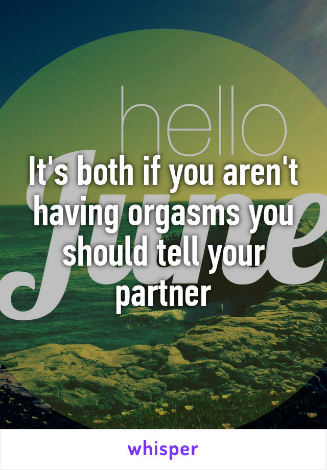 It's both if you aren't having orgasms you should tell your partner