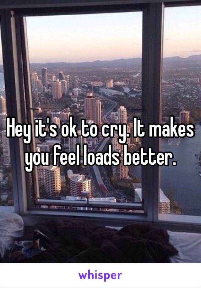 Hey it's ok to cry. It makes you feel loads better.