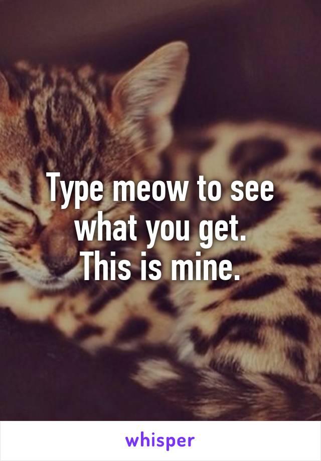 Type meow to see what you get.
This is mine.