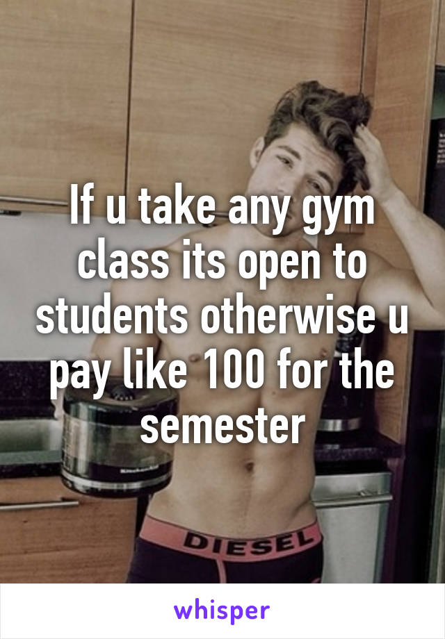 If u take any gym class its open to students otherwise u pay like 100 for the semester