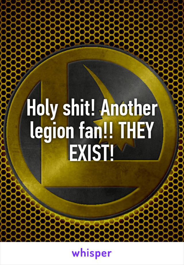 Holy shit! Another legion fan!! THEY EXIST!