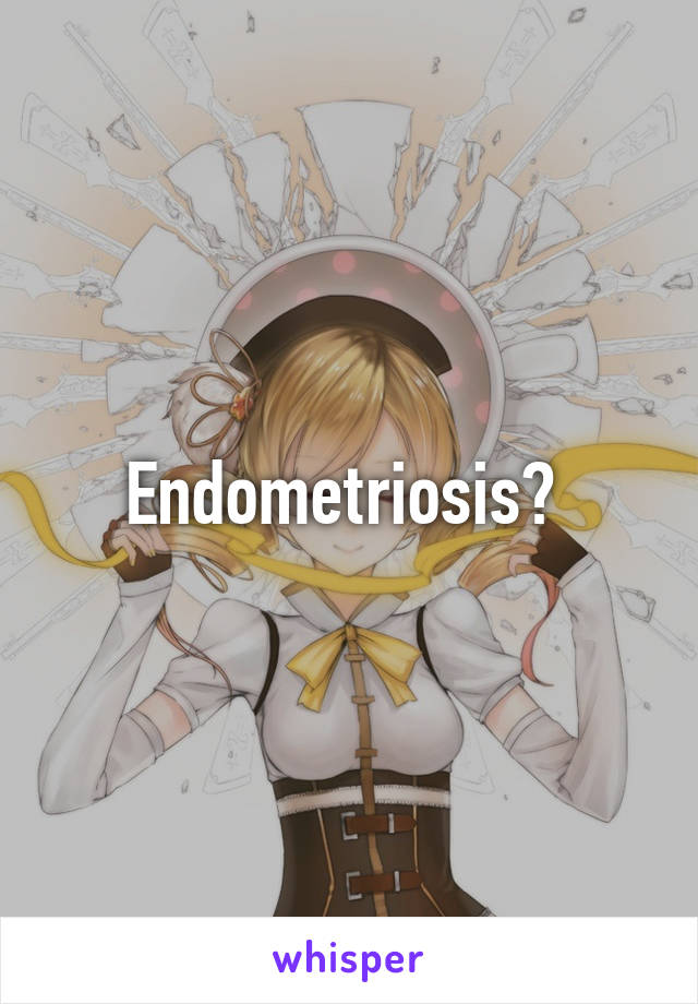 Endometriosis? 