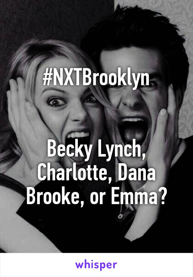 #NXTBrooklyn


Becky Lynch, Charlotte, Dana Brooke, or Emma?