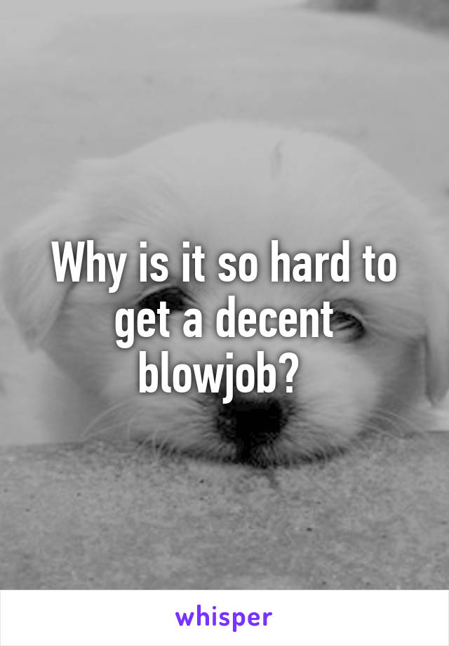 Why is it so hard to get a decent blowjob? 