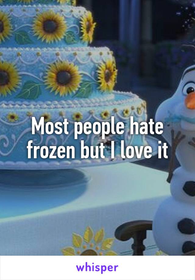 Most people hate frozen but I love it