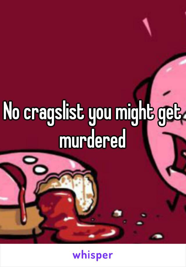 No cragslist you might get murdered 