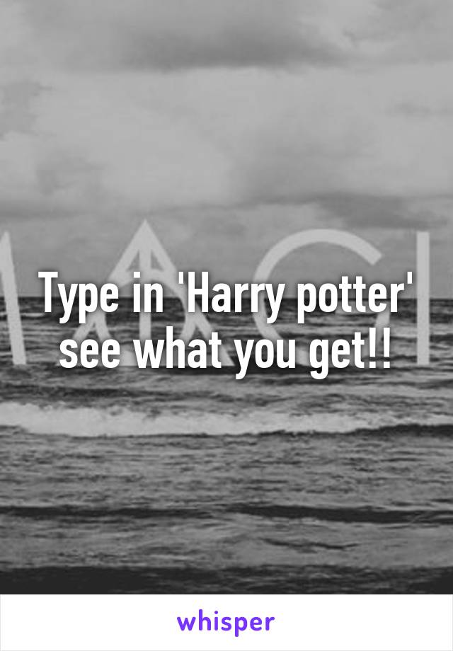 Type in 'Harry potter' see what you get!!