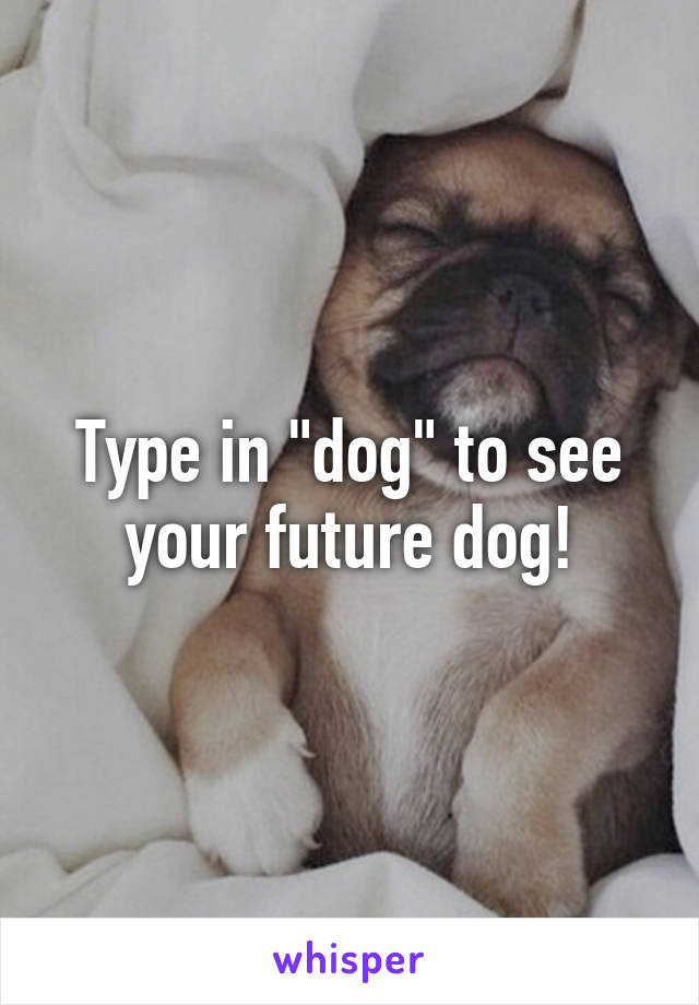 Type in "dog" to see your future dog!