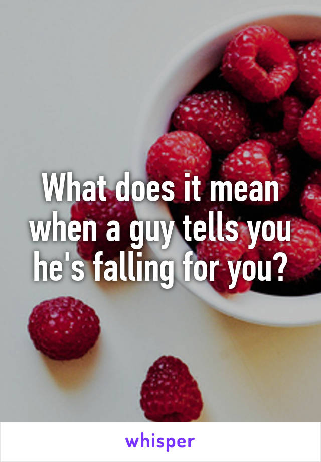 What does it mean when a guy tells you he's falling for you?