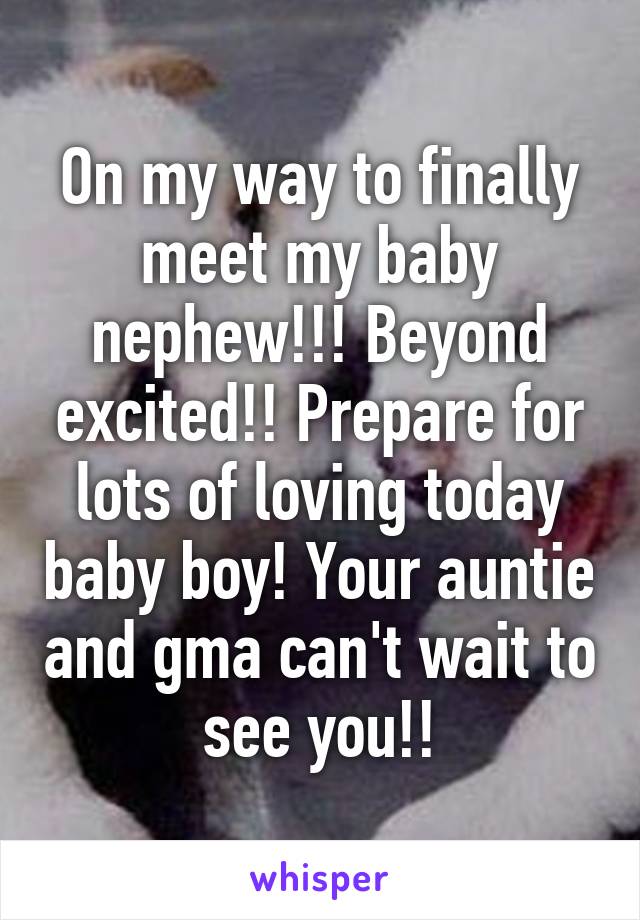 On my way to finally meet my baby nephew!!! Beyond excited!! Prepare for lots of loving today baby boy! Your auntie and gma can't wait to see you!!