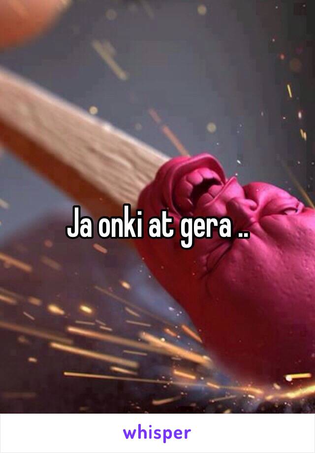 Ja onki at gera ..