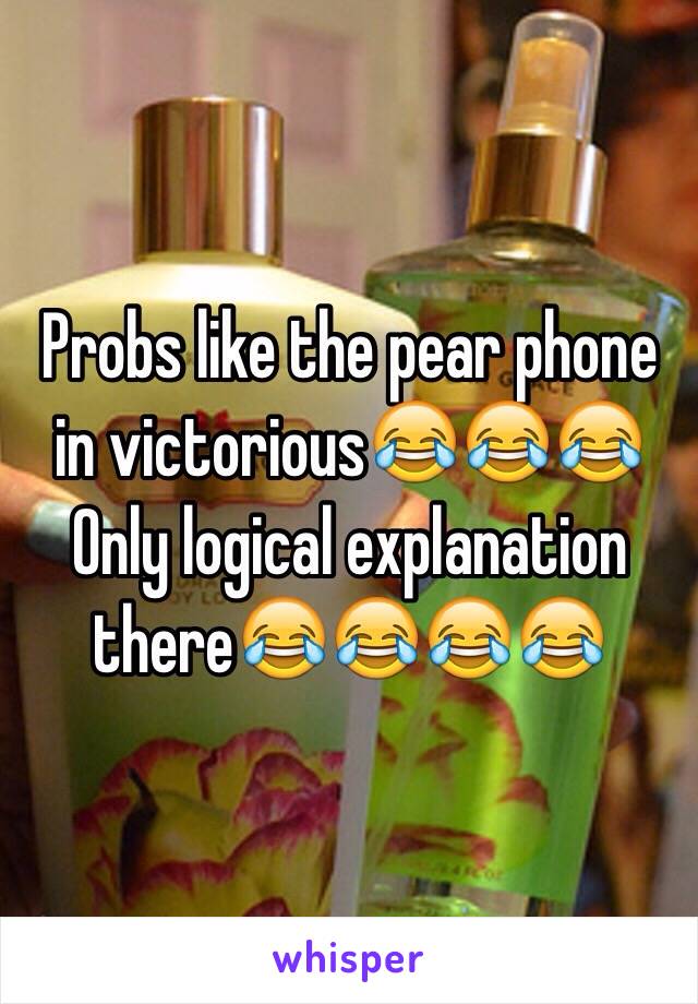 Probs like the pear phone in victorious😂😂😂
Only logical explanation there😂😂😂😂