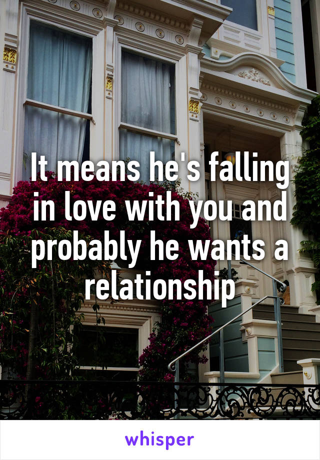 It means he's falling in love with you and probably he wants a relationship