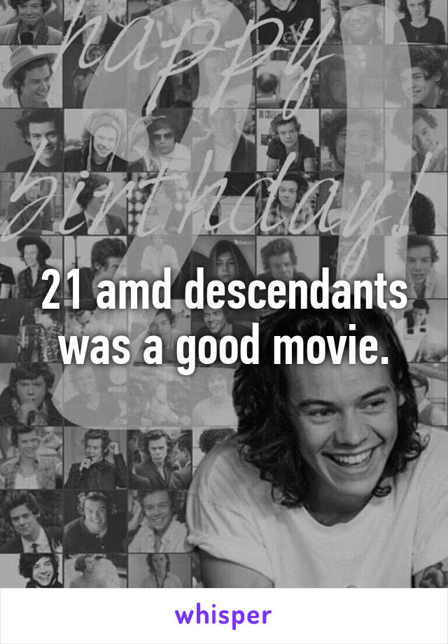 21 amd descendants was a good movie.