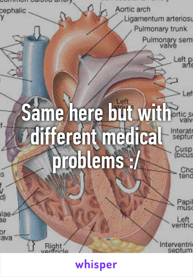 Same here but with different medical problems :/