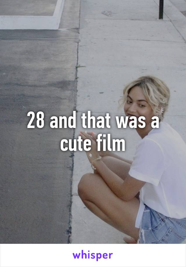 28 and that was a cute film