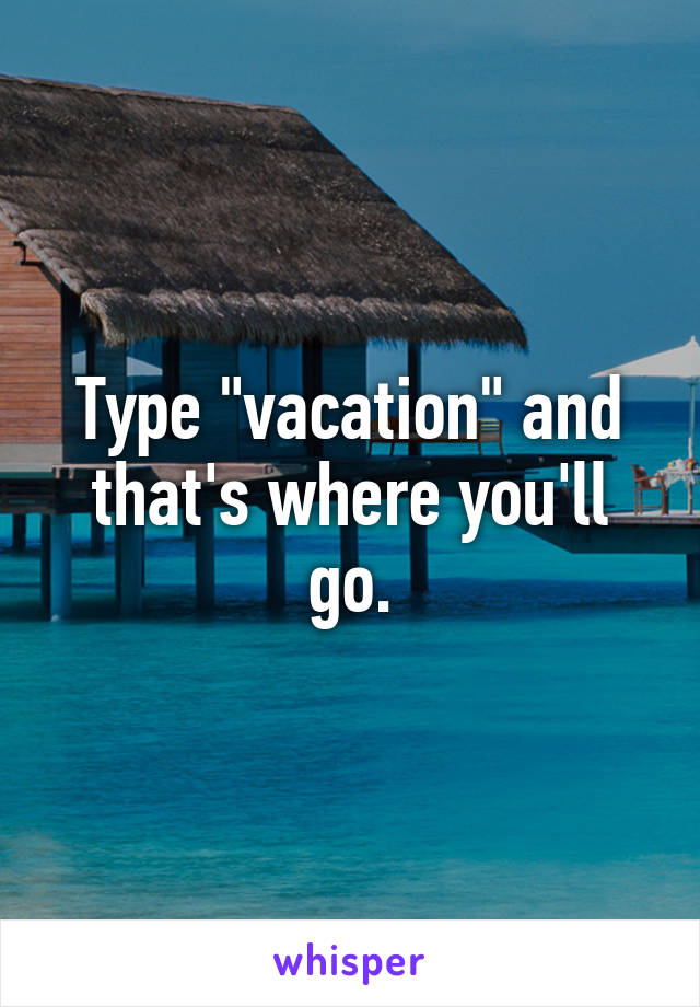 Type "vacation" and that's where you'll go.