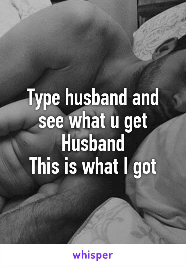 Type husband and see what u get
Husband
This is what I got