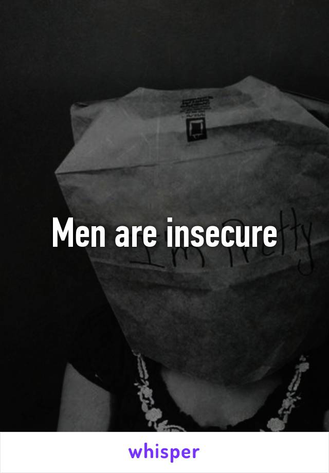 Men are insecure