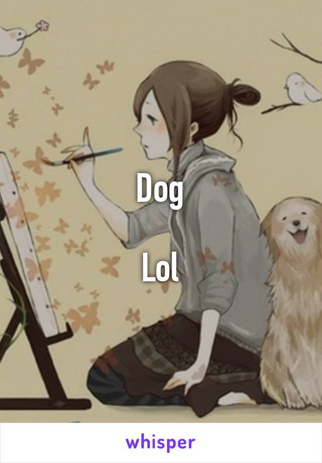 Dog

Lol