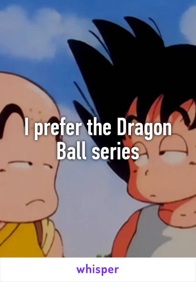 I prefer the Dragon Ball series