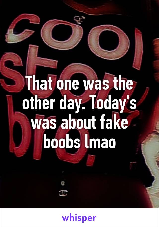 That one was the other day. Today's was about fake boobs lmao