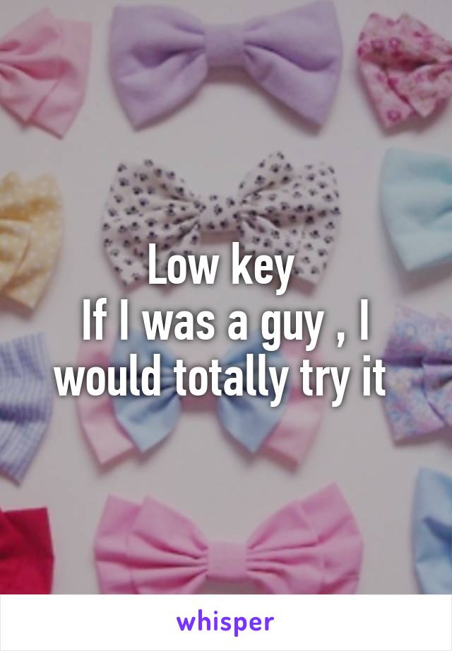 Low key 
If I was a guy , I would totally try it 