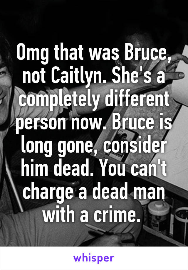 Omg that was Bruce, not Caitlyn. She's a completely different person now. Bruce is long gone, consider him dead. You can't charge a dead man with a crime. 