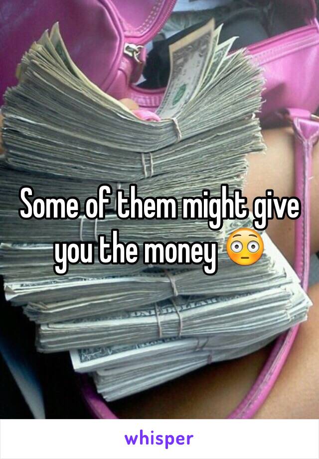 Some of them might give you the money 😳