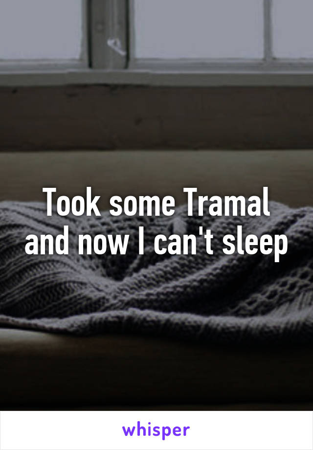 Took some Tramal and now I can't sleep