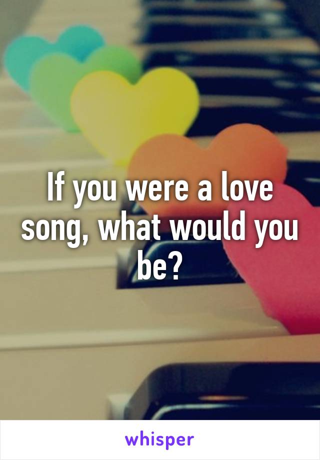 If you were a love song, what would you be?