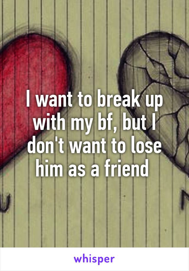 I want to break up with my bf, but I don't want to lose him as a friend 