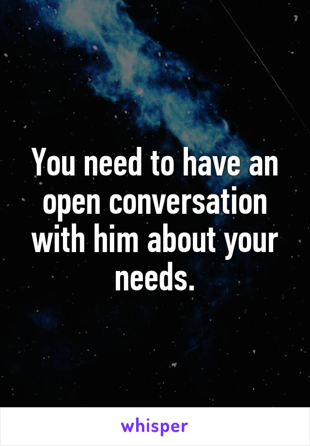 You need to have an open conversation with him about your needs.