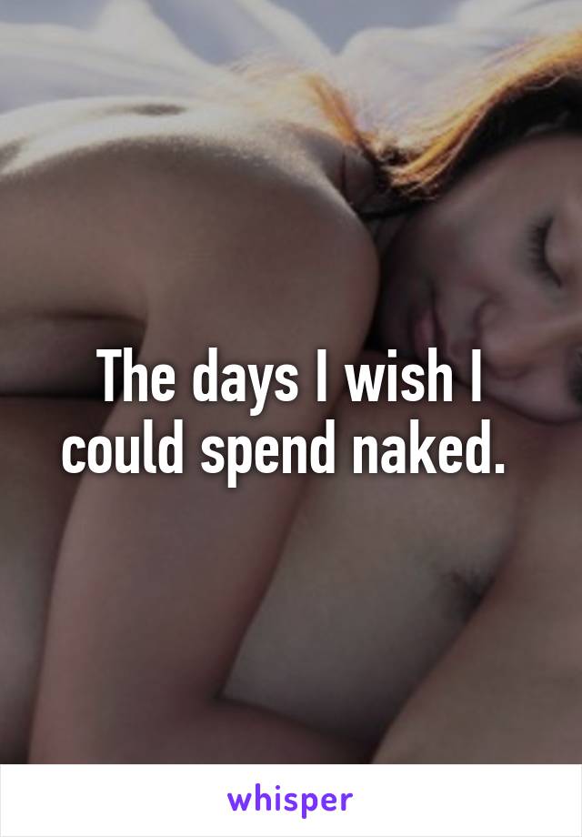 The days I wish I could spend naked. 