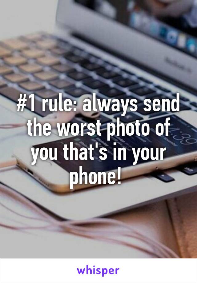 #1 rule: always send the worst photo of you that's in your phone! 