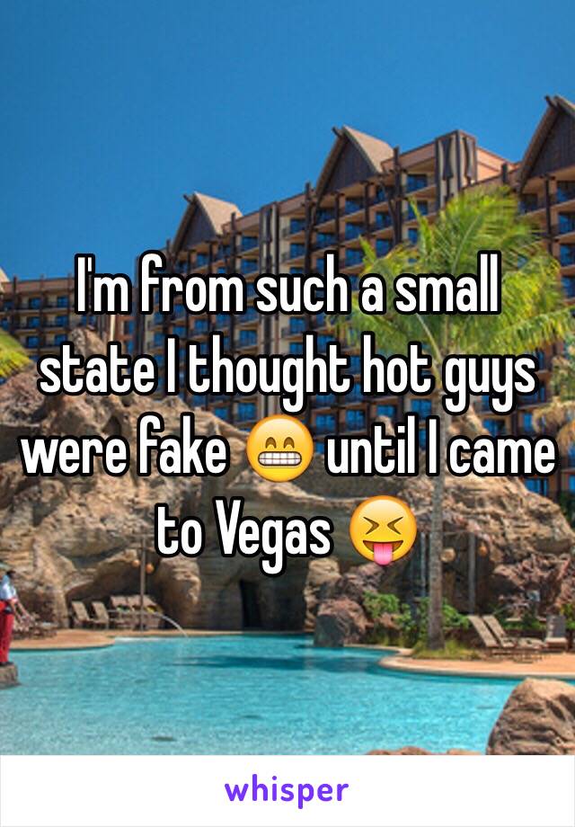 I'm from such a small state I thought hot guys were fake 😁 until I came to Vegas 😝