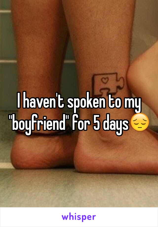 I haven't spoken to my "boyfriend" for 5 days😔