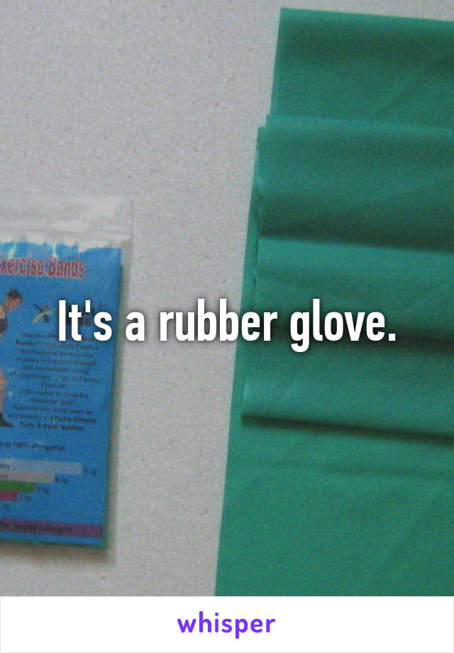 It's a rubber glove.