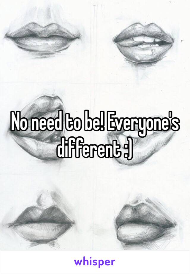 No need to be! Everyone's different :) 