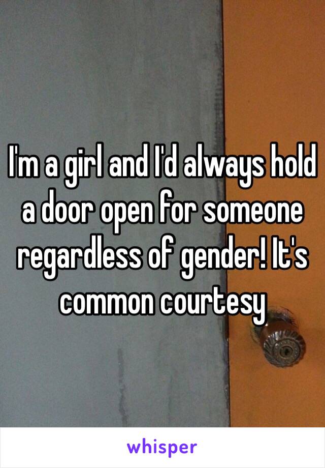 I'm a girl and I'd always hold a door open for someone regardless of gender! It's common courtesy 